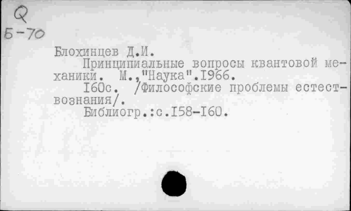 ﻿Б-70
Блохинцев Д.И.
Принципиальные вопросы квантовой механики. М.,"Наука".1966.
160с. /Философские проблемы естествознания/.
Библиогр.:с.158-160.